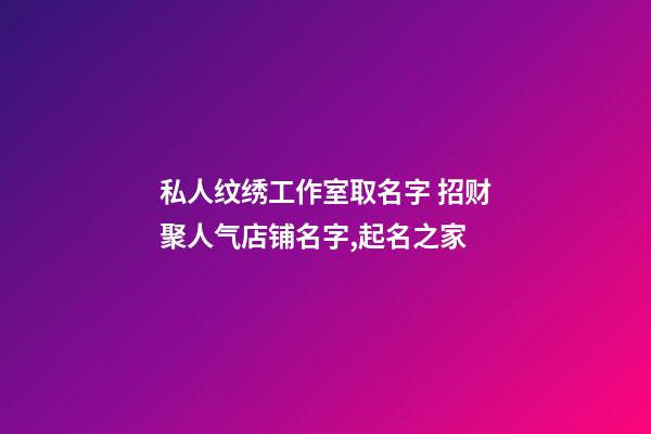 私人纹绣工作室取名字 招财聚人气店铺名字,起名之家-第1张-店铺起名-玄机派